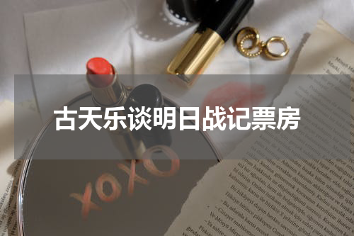 古天乐谈明日战记票房