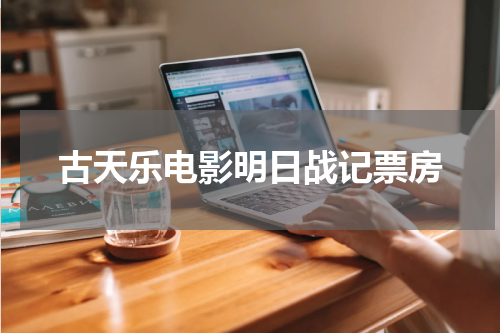古天乐电影明日战记票房