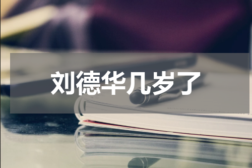 刘德华几岁了
