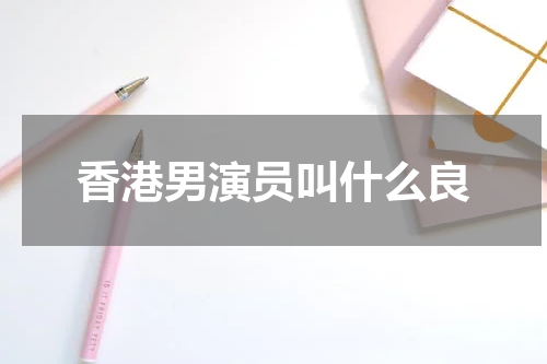 香港男演员叫什么良