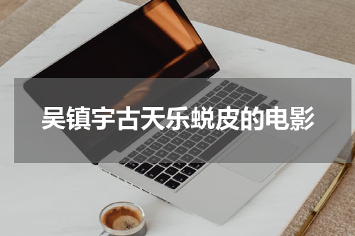 吴镇宇古天乐蜕皮的电影