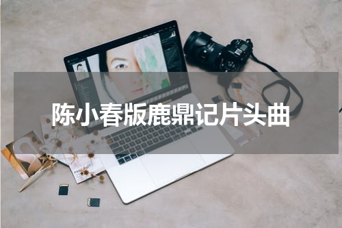陈小春版鹿鼎记片头曲
