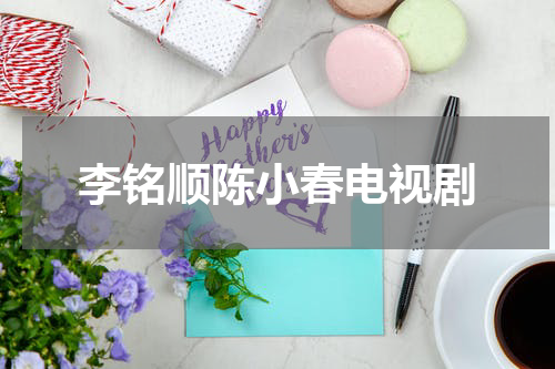 李铭顺陈小春电视剧