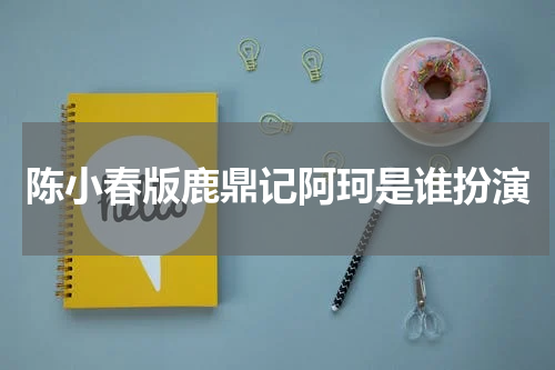陈小春版鹿鼎记阿珂是谁扮演