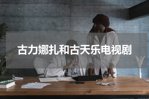 古力娜扎和古天乐电视剧