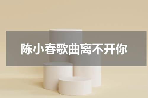 陈小春歌曲离不开你