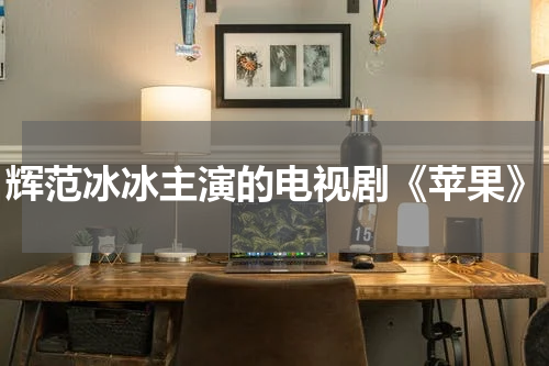 辉范冰冰主演的电视剧《苹果》