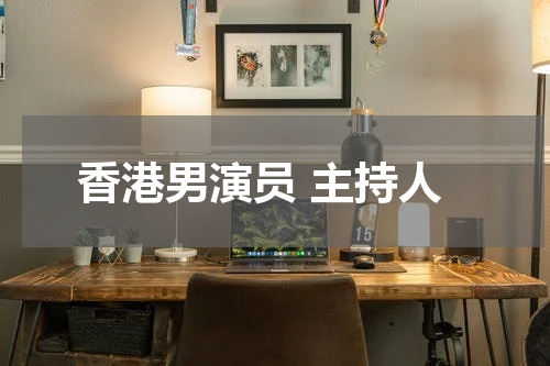 香港男演员 主持人