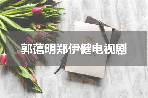 郭蔼明郑伊健电视剧