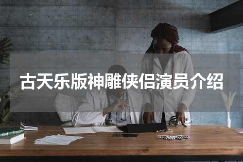 古天乐版神雕侠侣演员介绍