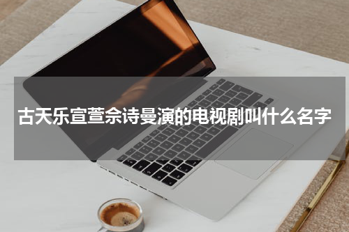 古天乐宣萱佘诗曼演的电视剧叫什么名字