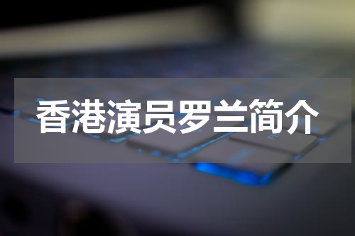 香港演员罗兰简介