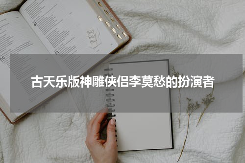 古天乐版神雕侠侣李莫愁的扮演者