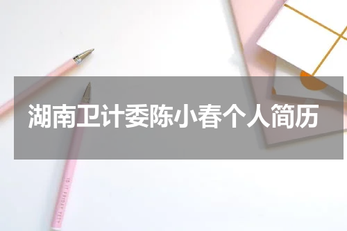湖南卫计委陈小春个人简历