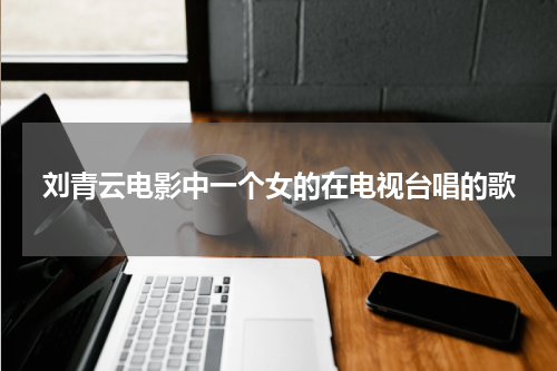 刘青云电影中一个女的在电视台唱的歌