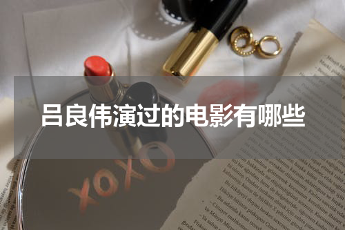 吕良伟演过的电影有哪些