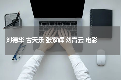 刘德华 古天乐 张家辉 刘青云 电影
