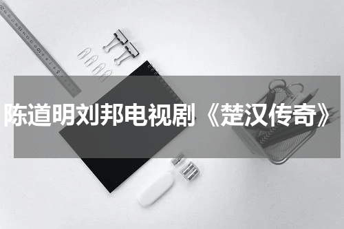 陈道明刘邦电视剧《楚汉传奇》
