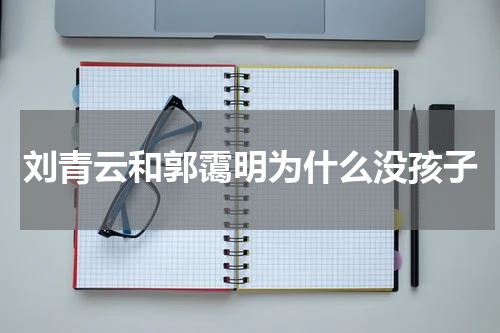 刘青云和郭霭明为什么没孩子