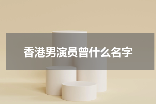香港男演员曾什么名字