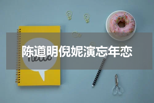 陈道明倪妮演忘年恋