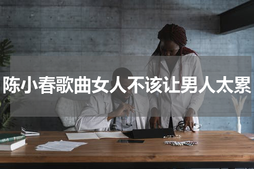 陈小春歌曲女人不该让男人太累