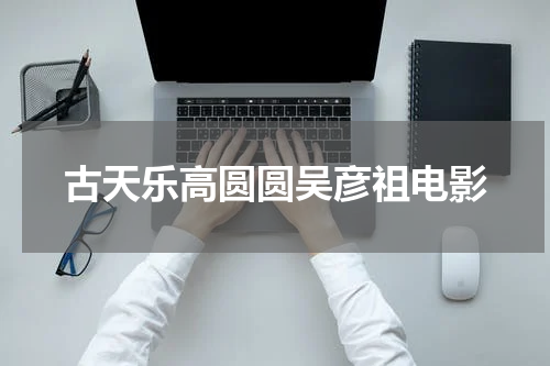 古天乐高圆圆吴彦祖电影