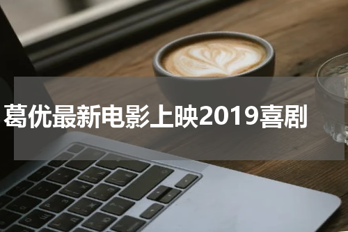 葛优最新电影上映2019喜剧