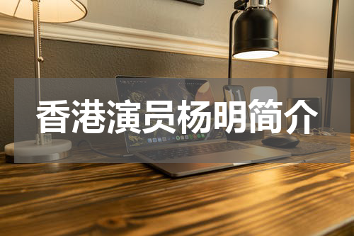 香港演员杨明简介