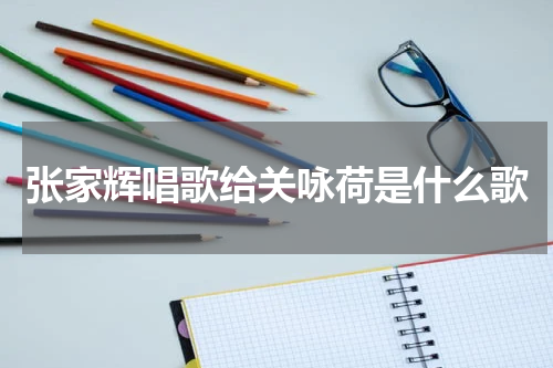 张家辉唱歌给关咏荷是什么歌