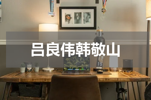 吕良伟韩敬山