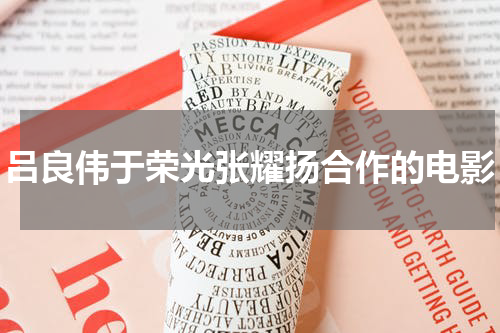 吕良伟于荣光张耀扬合作的电影