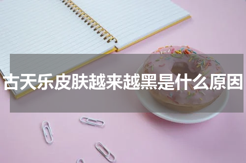 古天乐皮肤越来越黑是什么原因