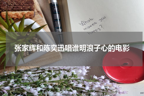 张家辉和陈奕迅唱谁明浪子心的电影