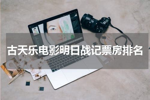 古天乐电影明日战记票房排名
