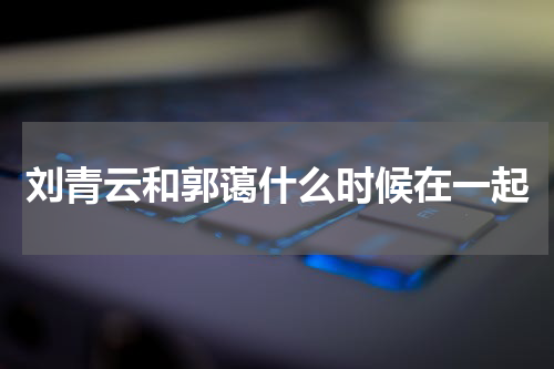 刘青云和郭蔼什么时候在一起