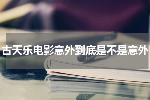 古天乐电影意外到底是不是意外