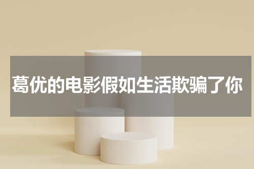 葛优的电影假如生活欺骗了你