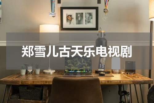 郑雪儿古天乐电视剧