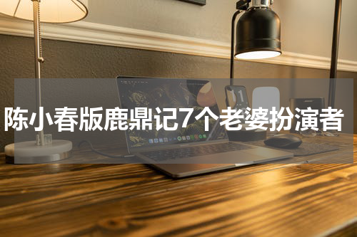 陈小春版鹿鼎记7个老婆扮演者