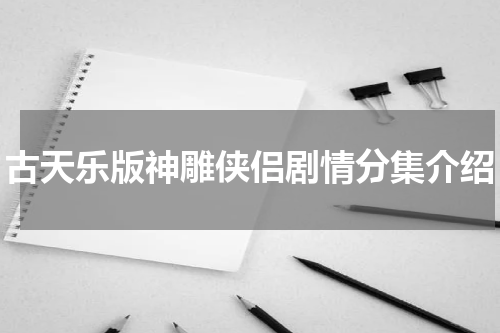 古天乐版神雕侠侣剧情分集介绍