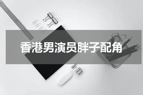 香港男演员胖子配角