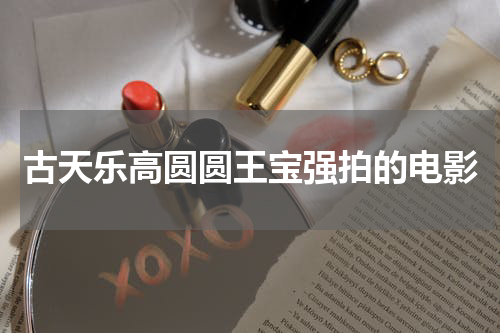 古天乐高圆圆王宝强拍的电影