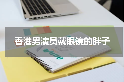 香港男演员戴眼镜的胖子