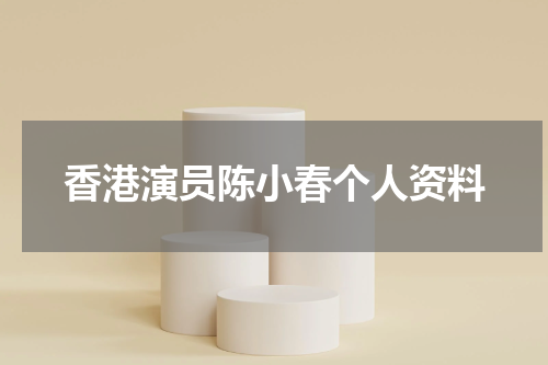 香港演员陈小春个人资料