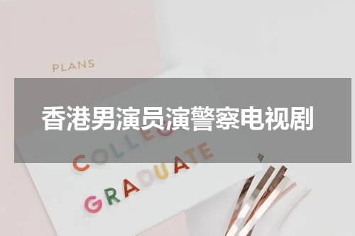香港男演员演警察电视剧