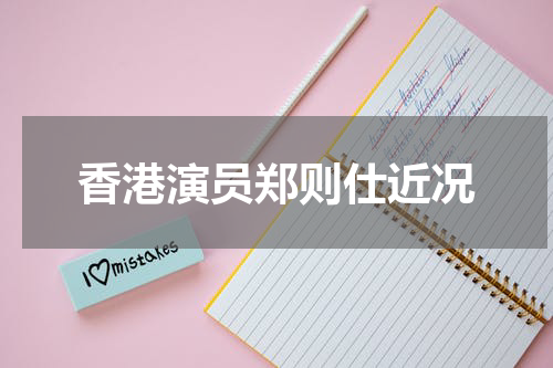 香港演员郑则仕近况