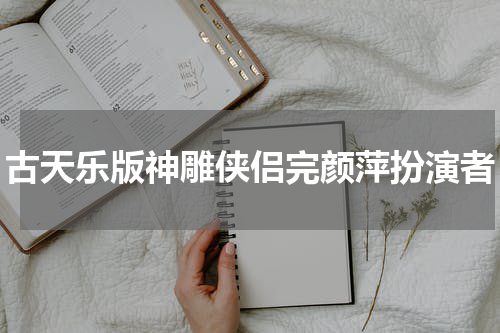 古天乐版神雕侠侣完颜萍扮演者