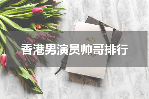 香港男演员帅哥排行