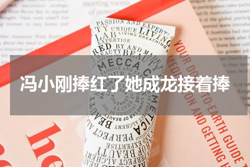 冯小刚捧红了她成龙接着捧